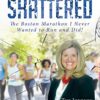 Shattered: The Boston Marathon I Never Wanted to Run and Did!